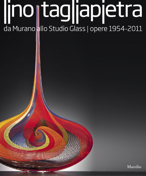 Lino Tagliapietra. Da Murano allo Studio Glass. Opere 1954 - 2011 - Lino Tagliapietra. Da Murano allo Studio Glass. Opere 1954 - 2011